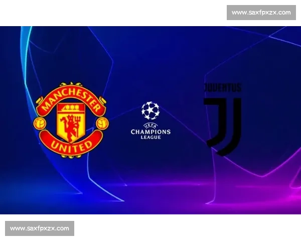 曼联对阵尤文图斯赛前走势分析与胜负结果预测核心看点与战术博弈全解读